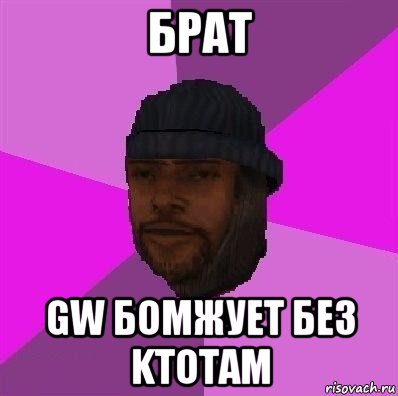 брат gw бомжует без ktotam