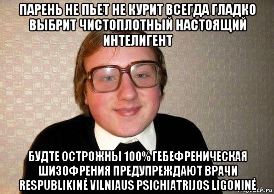 парень не пьет не курит всегда гладко выбрит чистоплотный настоящий интелигент будте острожны 100% гебефреническая шизофрения предупреждают врачи respublikinė vilniaus psichiatrijos ligoninė, Мем Ботан