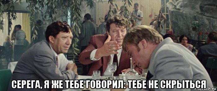  серега, я же тебе говорил: тебе не скрыться