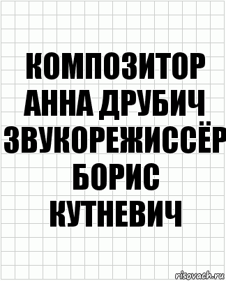 композитор
Анна Друбич
звукорежиссёр
Борис Кутневич, Комикс  бумага