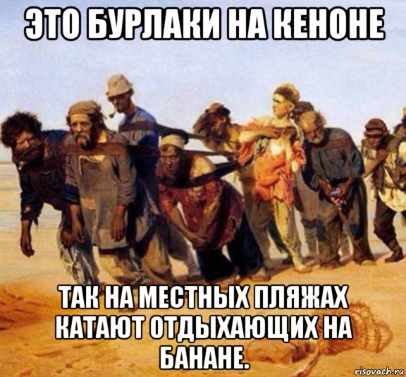 это бурлаки на кеноне так на местных пляжах катают отдыхающих на банане.