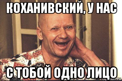 коханивский, у нас с тобой одно лицо