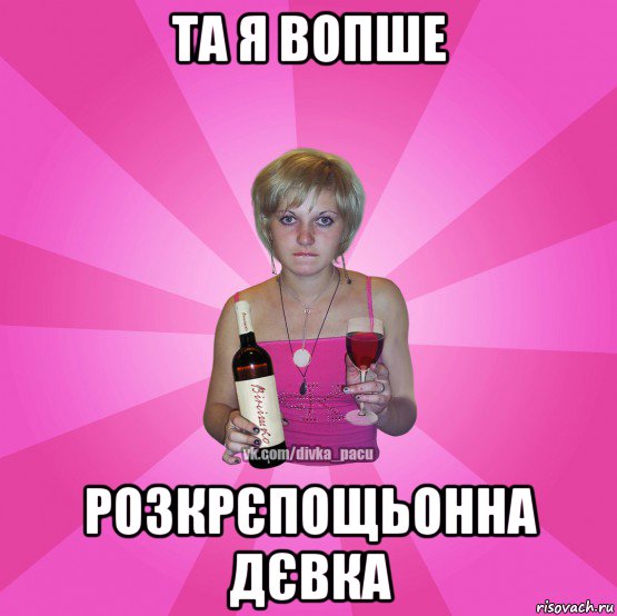 та я вопше розкрєпощьонна дєвка