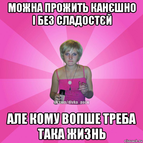 можна прожить канєшно і без сладостєй але кому вопше треба така жизнь, Мем Чотка Мала