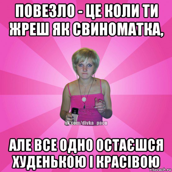 повезло - це коли ти жреш як свиноматка, але все одно остаєшся худенькою і красівою, Мем Чотка Мала