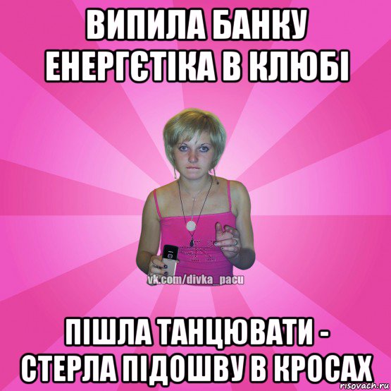 випила банку енергєтіка в клюбі пішла танцювати - стерла підошву в кросах