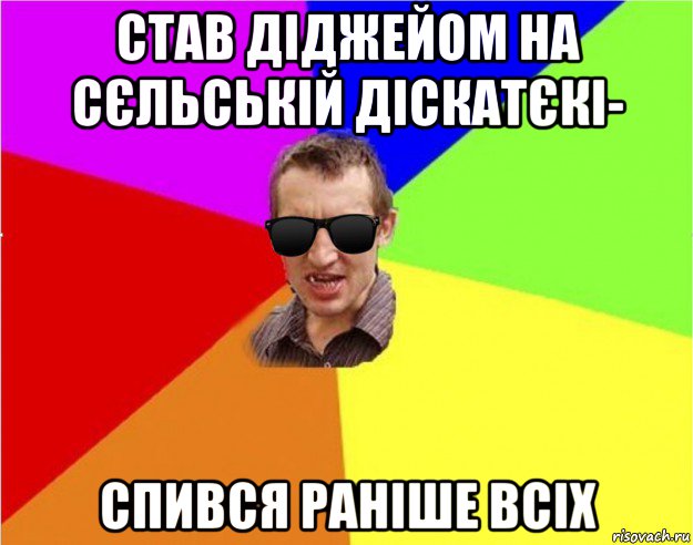 став діджейом на сєльській діскатєкі- спився раніше всіх