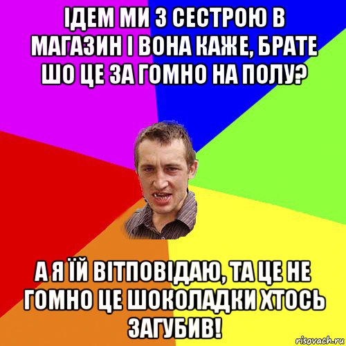 ідем ми з сестрою в магазин і вона каже, брате шо це за гомно на полу? а я їй вітповідаю, та це не гомно це шоколадки хтось загубив!, Мем Чоткий паца