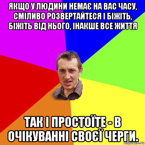 якщо у людини немає на вас часу, сміливо розвертайтеся і біжіть, біжіть від нього, інакше все життя так і простоїте - в очікуванні своєї черги., Мем Чоткий паца