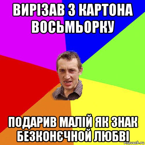 вирізав з картона восьмьорку подарив малій як знак безконєчной любві, Мем Чоткий паца