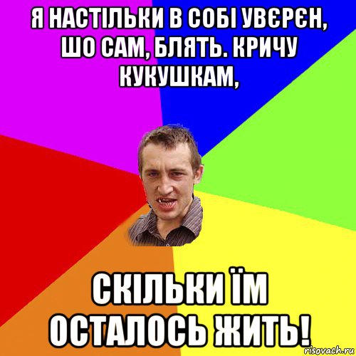 я настільки в собі увєрєн, шо сам, блять. кричу кукушкам, скільки їм осталось жить!, Мем Чоткий паца