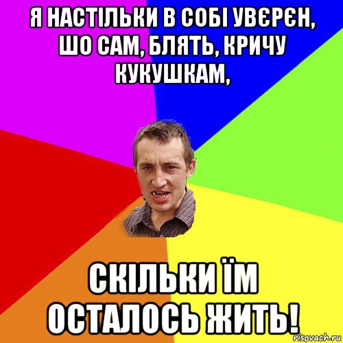 я настільки в собі увєрєн, шо сам, блять, кричу кукушкам, скільки їм осталось жить!, Мем Чоткий паца