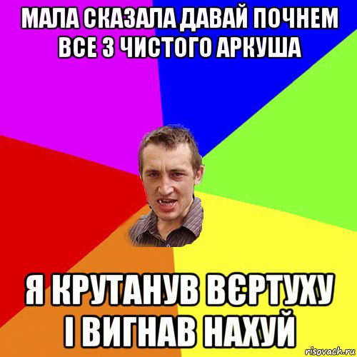 мала сказала давай почнем все з чистого аркуша я крутанув вєртуху і вигнав нахуй, Мем Чоткий паца