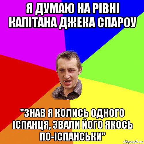 я думаю на рiвнi капiтана джека спароу "знав я колись одного iспанця, звали його якось по-iспанськи", Мем Чоткий паца