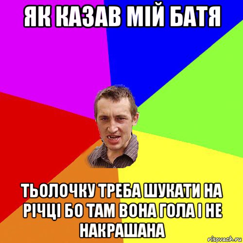 як казав мій батя тьолочку треба шукати на річці бо там вона гола і не накрашана, Мем Чоткий паца