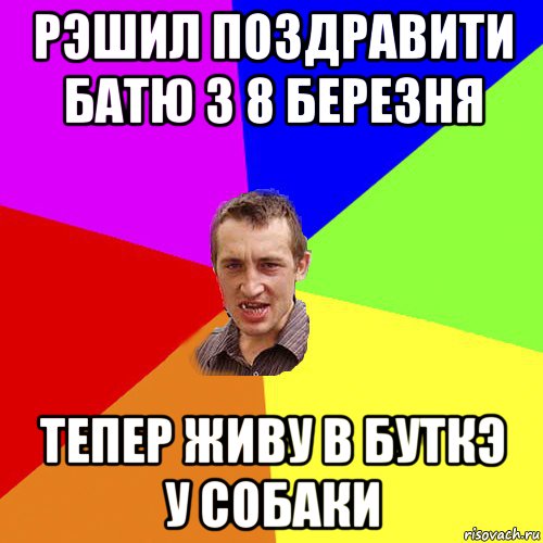 рэшил поздравити батю з 8 березня тепер живу в буткэ у собаки, Мем Чоткий паца