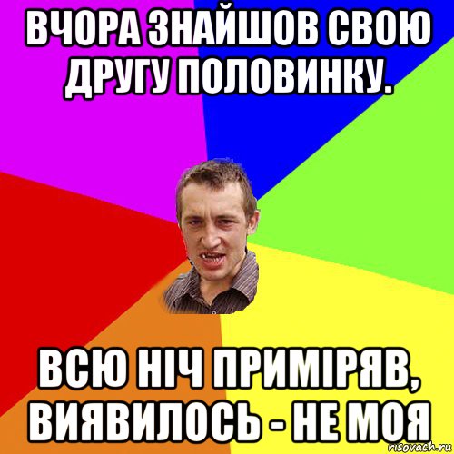 вчора знайшов свою другу половинку. всю ніч приміряв, виявилось - не моя, Мем Чоткий паца