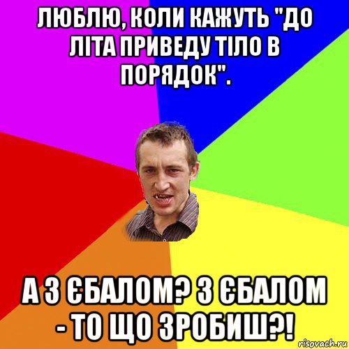 люблю, коли кажуть "до літа приведу тіло в порядок". а з єбалом? з єбалом - то що зробиш?!, Мем Чоткий паца