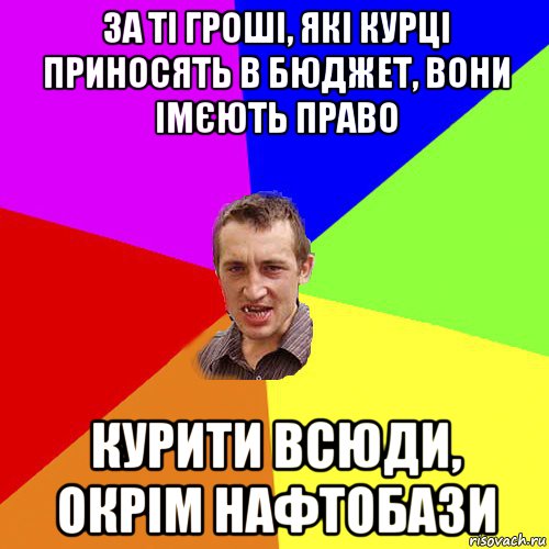 за ті гроші, які курці приносять в бюджет, вони імєють право курити всюди, окрім нафтобази, Мем Чоткий паца