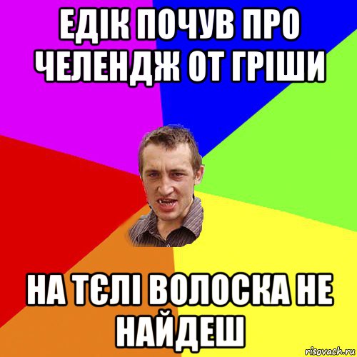 едік почув про челендж от гріши на тєлі волоска не найдеш, Мем Чоткий паца