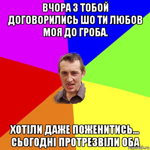 вчора з тобой договорились шо ти любов моя до гроба. хотіли даже поженитись... сьогодні протрезвіли оба, Мем Чоткий паца