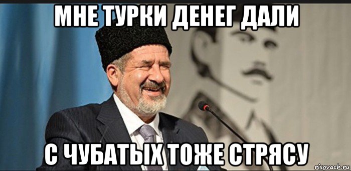 мне турки денег дали с чубатых тоже стрясу