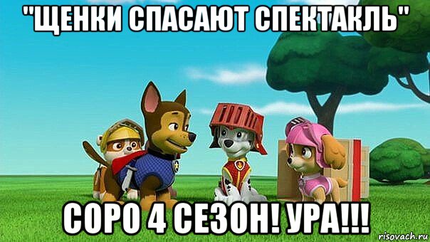 "щенки спасают спектакль" соро 4 сезон! ура!!!