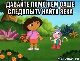 давайте поможем саше следопыту найти зека , Мем Даша следопыт