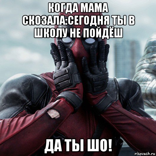 когда мама скозала:сегодня ты в школу не пойдёш да ты шо!, Мем     Дэдпул