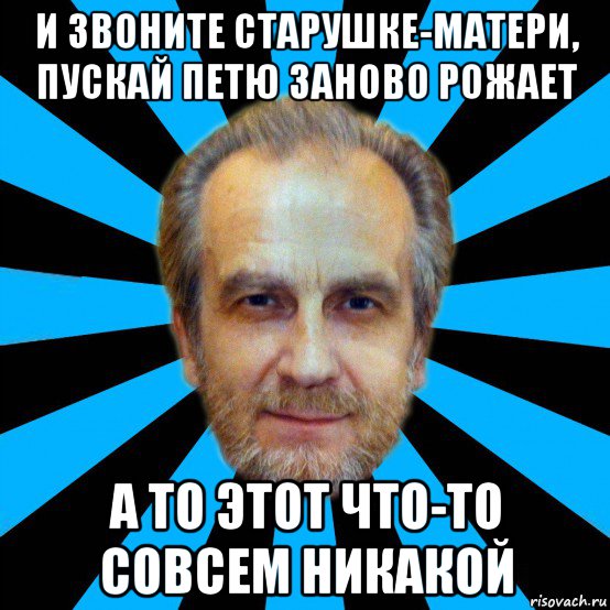и звоните старушке-матери, пускай петю заново рожает а то этот что-то совсем никакой