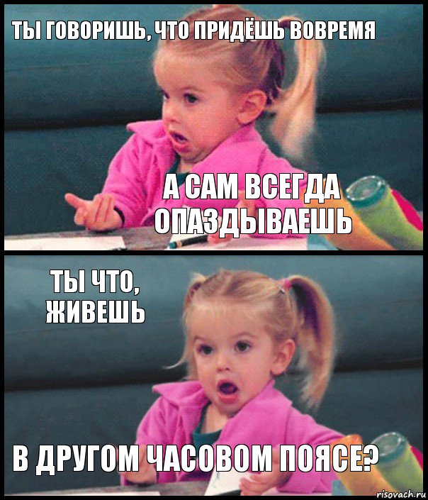 ты говоришь, что придёшь вовремя а сам всегда опаздываешь ты что, живешь в другом часовом поясе?, Комикс  Возмущающаяся девочка