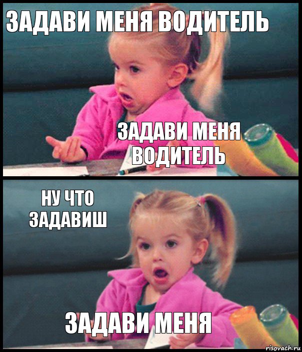 ЗАДАВИ МЕНЯ ВОДИТЕЛЬ ЗАДАВИ МЕНЯ ВОДИТЕЛЬ НУ ЧТО ЗАДАВИШ ЗАДАВИ МЕНЯ, Комикс  Возмущающаяся девочка