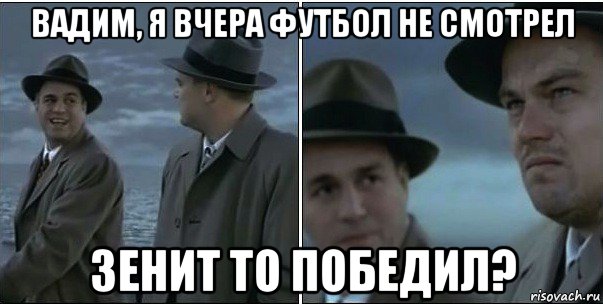 вадим, я вчера футбол не смотрел зенит то победил?, Мем ди каприо