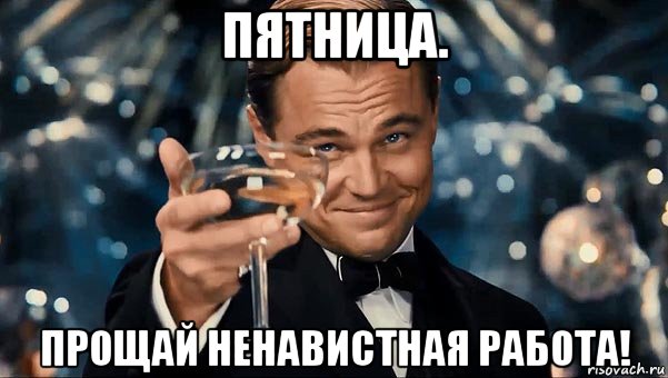 пятница. прощай ненавистная работа!