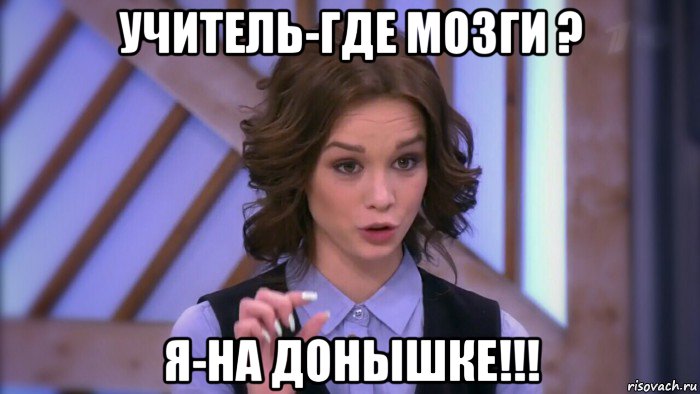 учитель-где мозги ? я-на донышке!!!