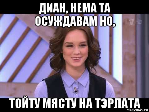 диан, нема та осуждавам но, тойту мясту на тэрлата, Мем Диана Шурыгина улыбается