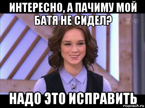 интересно, а пачиму мой батя не сидел? надо это исправить, Мем Диана Шурыгина улыбается