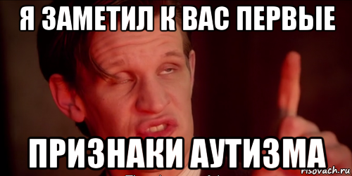 я заметил к вас первые признаки аутизма