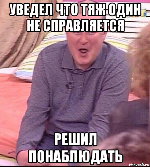 уведел что тяж один не справляется решил понаблюдать, Мем  Должанский