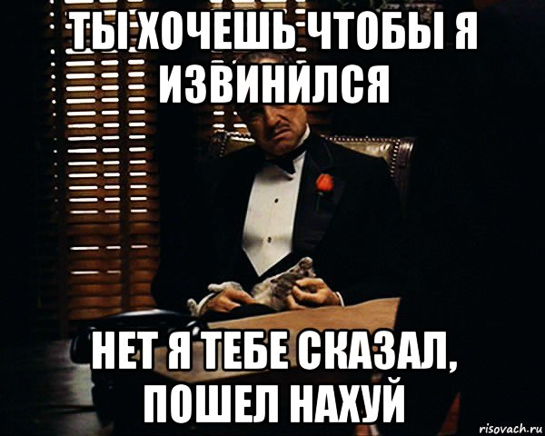 ты хочешь чтобы я извинился нет я тебе сказал, пошел нахуй, Мем Дон Вито Корлеоне