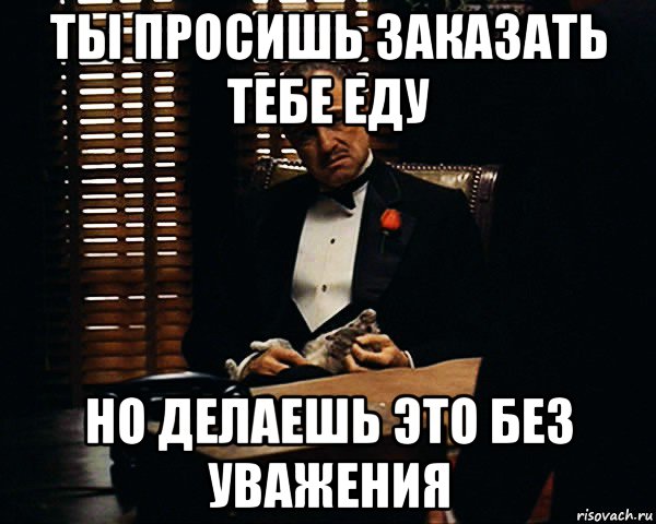 ты просишь заказать тебе еду но делаешь это без уважения, Мем Дон Вито Корлеоне