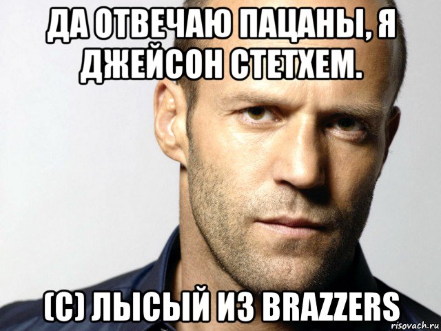 да отвечаю пацаны, я джейсон стетхем. (с) лысый из brazzers, Мем Джейсон Стэтхэм