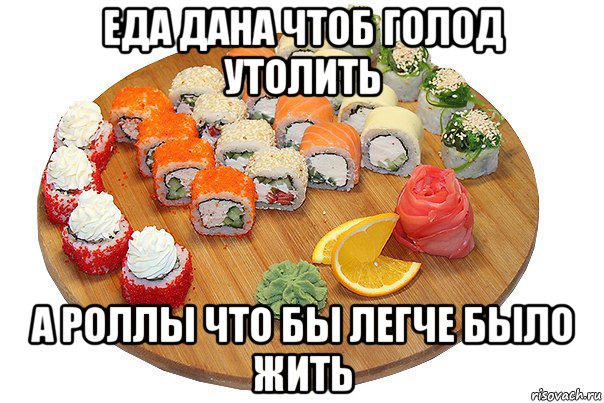 еда дана чтоб голод утолить а роллы что бы легче было жить
