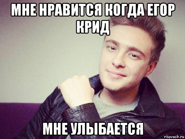 мне нравится когда егор крид мне улыбается, Мем Егор Крид