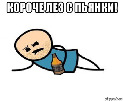 короче лез с пьянки! 