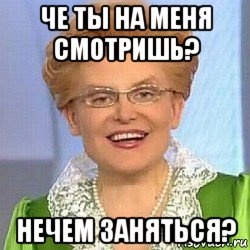 че ты на меня смотришь? нечем заняться?