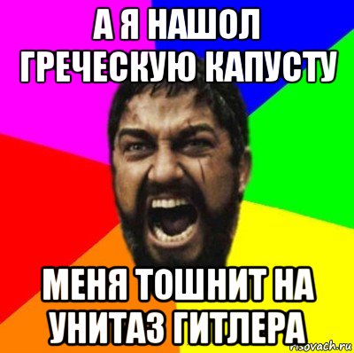 а я нашол греческую капусту меня тошнит на унитаз гитлера