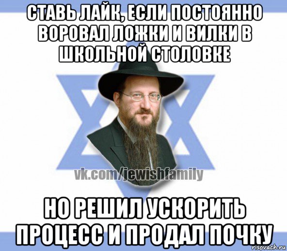 ставь лайк, если постоянно воровал ложки и вилки в школьной столовке но решил ускорить процесс и продал почку, Мем Еврей