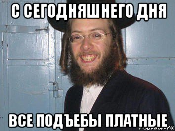 с сегодняшнего дня все подъебы платные