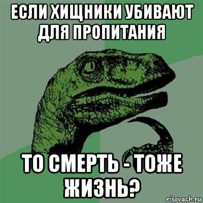 если хищники убивают для пропитания то смерть - тоже жизнь?, Мем Филосораптор